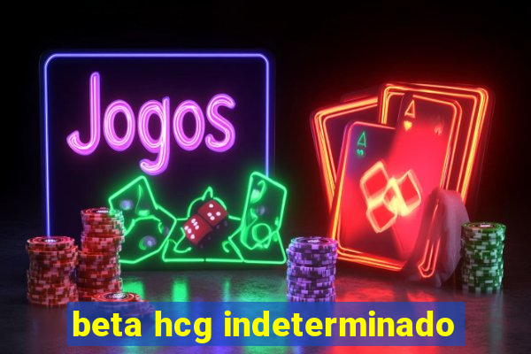 beta hcg indeterminado